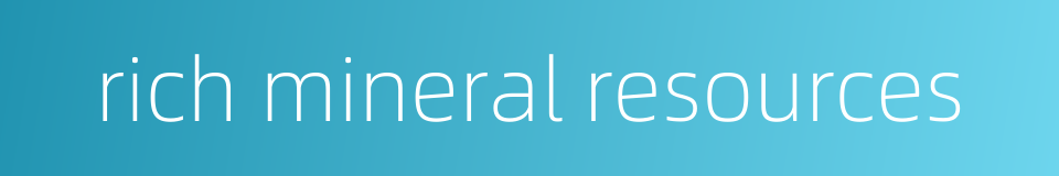 rich mineral resources的同义词