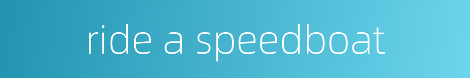 ride a speedboat的同义词