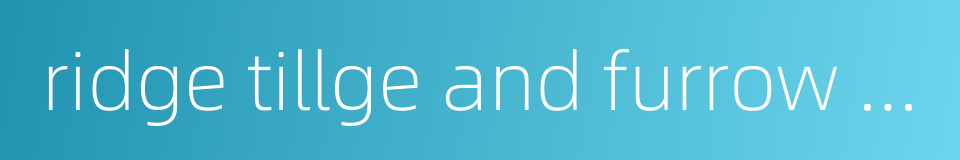 ridge tillge and furrow irrigation的同义词