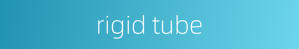 rigid tube的同义词
