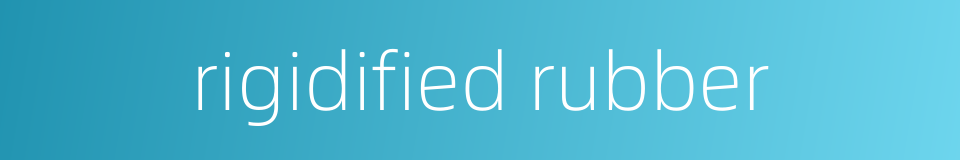 rigidified rubber的同义词