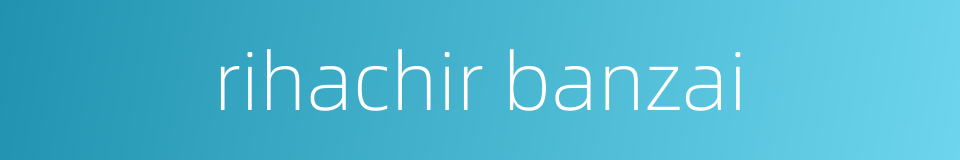 rihachir banzai的同义词
