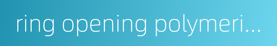 ring opening polymerization的同义词