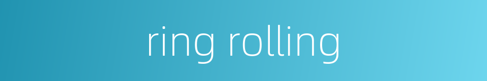 ring rolling的同义词