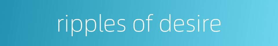 ripples of desire的同义词