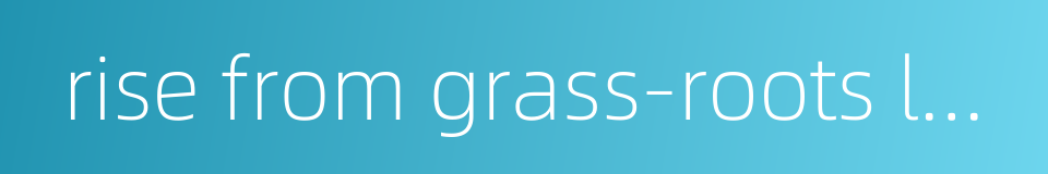 rise from grass-roots level的同义词