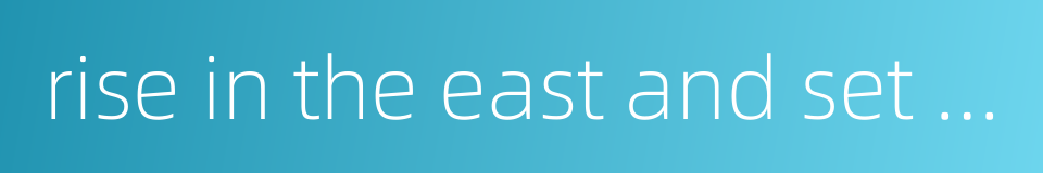 rise in the east and set in the west的同义词
