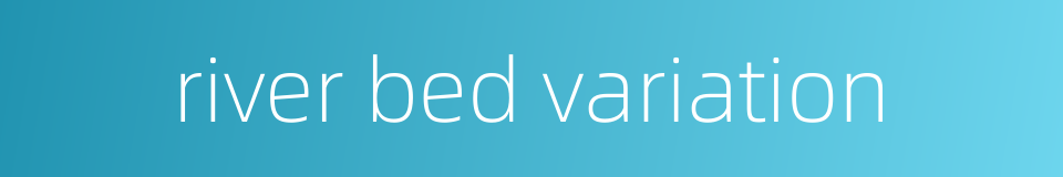 river bed variation的同义词