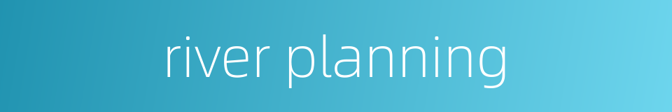 river planning的同义词