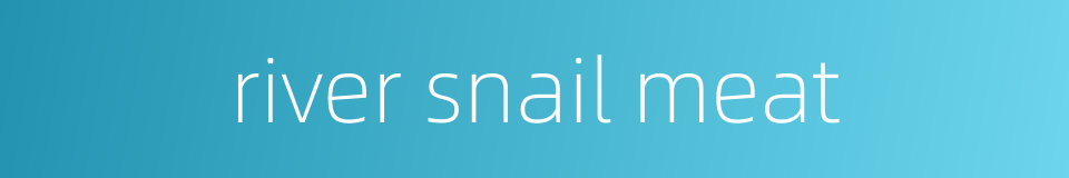 river snail meat的同义词