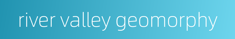 river valley geomorphy的同义词