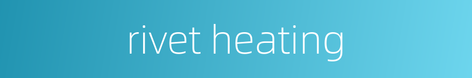 rivet heating的同义词