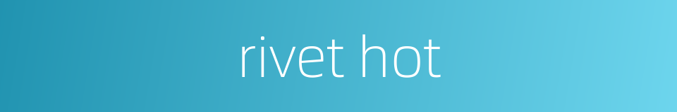 rivet hot的同义词