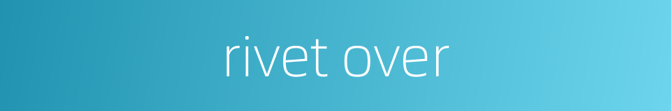 rivet over的同义词