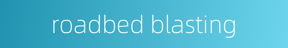 roadbed blasting的同义词