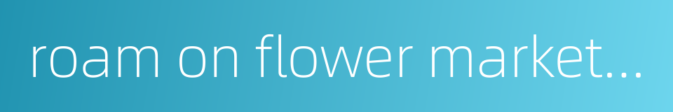 roam on flower market road的同义词