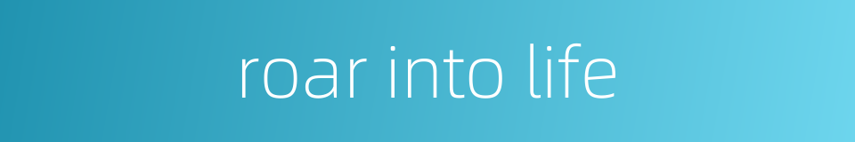 roar into life的同义词