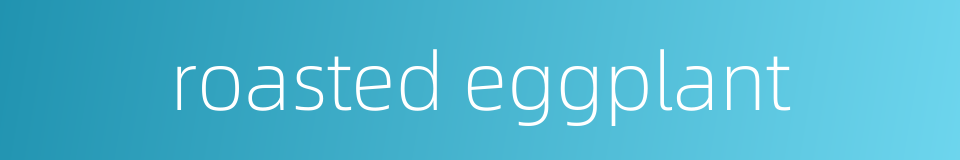 roasted eggplant的同义词