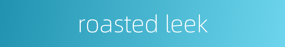 roasted leek的同义词