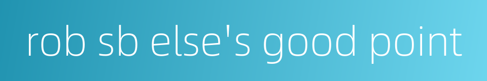 rob sb else's good point的同义词