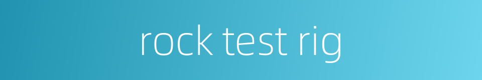 rock test rig的同义词