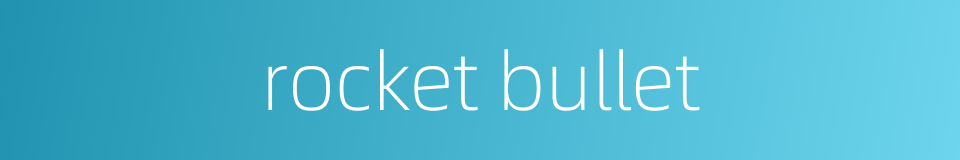 rocket bullet的同义词