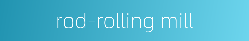 rod-rolling mill的同义词