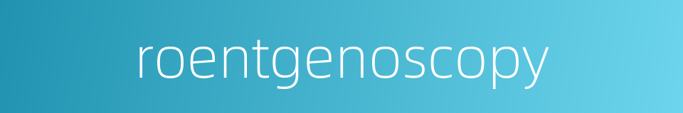 roentgenoscopy的同义词