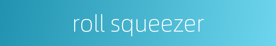 roll squeezer的同义词