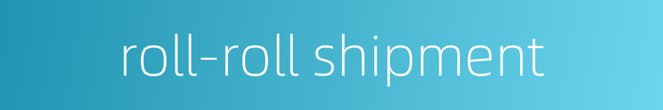 roll-roll shipment的同义词