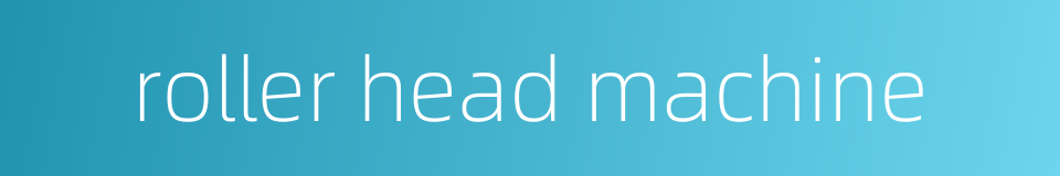 roller head machine的同义词
