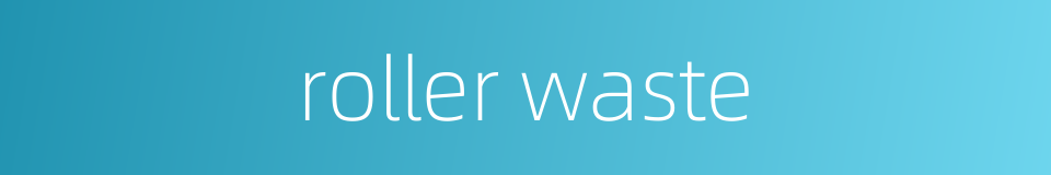 roller waste的同义词