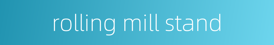 rolling mill stand的同义词