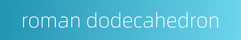 roman dodecahedron的同义词