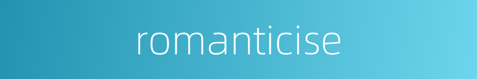 romanticise的同义词