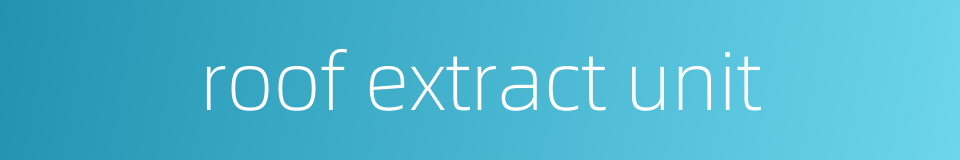 roof extract unit的同义词
