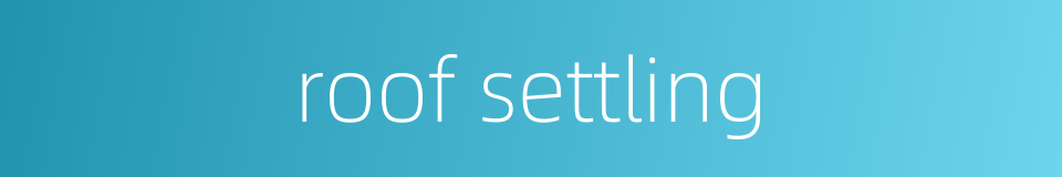 roof settling的同义词
