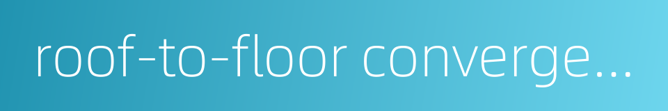 roof-to-floor convergence的同义词