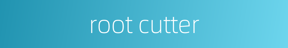 root cutter的同义词