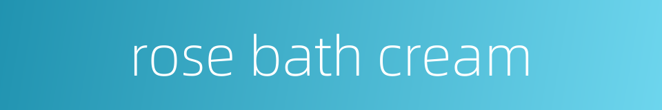 rose bath cream的同义词
