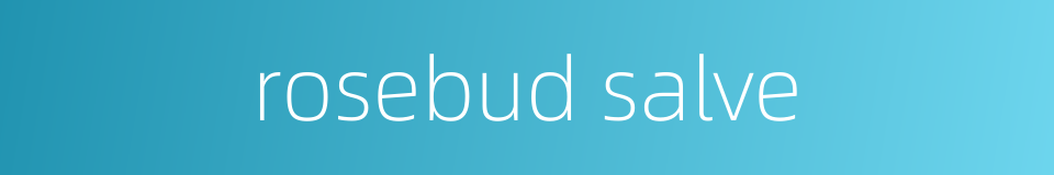 rosebud salve的同义词
