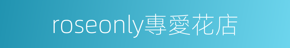 roseonly專愛花店的同義詞