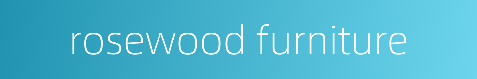 rosewood furniture的同义词