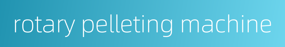 rotary pelleting machine的同义词