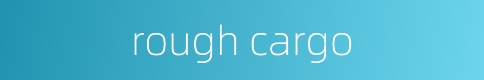 rough cargo的同义词