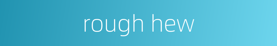 rough hew的同义词