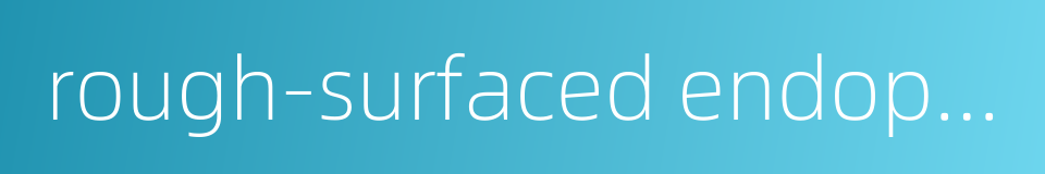 rough-surfaced endoplasmic reticulum的同义词