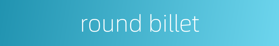 round billet的同义词