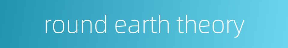 round earth theory的同义词