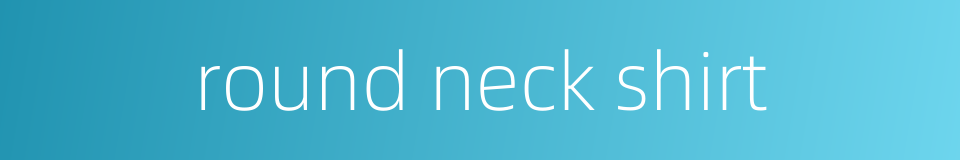 round neck shirt的同义词